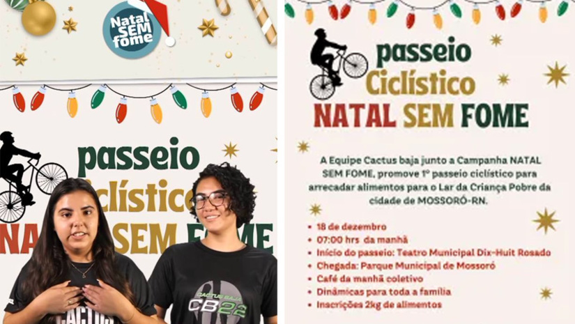 Imagem 1 -  Natal sem fome: estudantes da Ufersa promovem passeio ciclístico para arrecadar alimentos . O I Passeio Ciclístico da Campanha Natal sem Fome, iniciativa da equipe Cactus Baja da Universidade Federal Rural do Semi-Árido, acontecerá neste domingo (18), com concentração às 7h, no Teatro Dix Huit Rosado. As inscrições podem ser realizadas até esta sexta (16), através do endereço eletrônico: https://www.even3.com.br/passeio-ciclistico-solidario-303358. As credenciais dos inscritos serão entregues no sábado (17), das 8h às 17h, no Campus Leste da UFERSA Mossoró. Na ocasião é preciso realizar a doação de 2kg de alimentos não perecíveis.