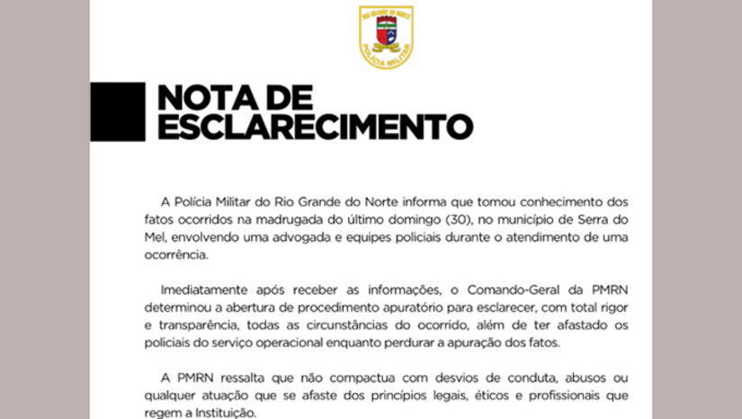 Imagem 1 - Em nota, comandante geral da Polícia Militar do Rio Grande do Norte, coronel Alarico José Pessoa Azevedo Junior, informa que a corporação não compactua com as agressões dos policiais militares, narrado pela advogada e pela jovem de Porto do Mangue, e que determinou o afastamento imediato das funções operacionais pelo tempo que durar as investigações dos fatos, que deve ser com o todo o rigor e a transparência necessária. Imagem 1 - Em nota, comandante geral da Polícia Militar do Rio Grande do Norte, coronel Alarico José Pessoa Azevedo Junior, informa que a corporação não compactua com as agressões dos policiais militares, narrado pela advogada e pela jovem de Porto do Mangue, e que determinou o afastamento imediato das funções operacionais pelo tempo que durar as investigações dos fatos, que deve ser com o todo o rigor e a transparência necessária.